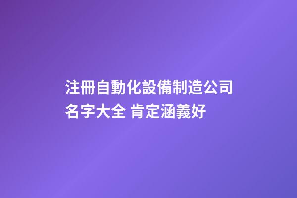 注冊自動化設備制造公司名字大全 肯定涵義好-第1張-公司起名-玄機派